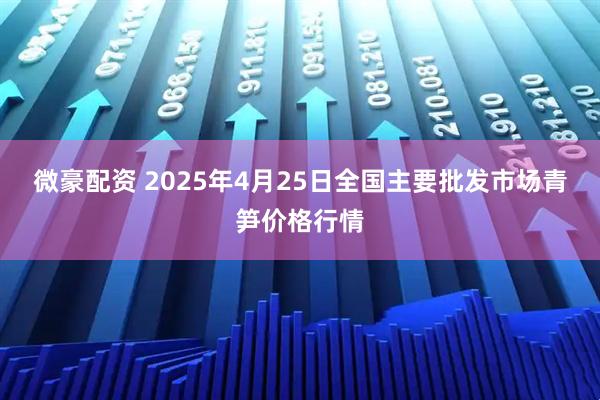 微豪配资 2025年4月25日全国主要批发市场青笋价格行情