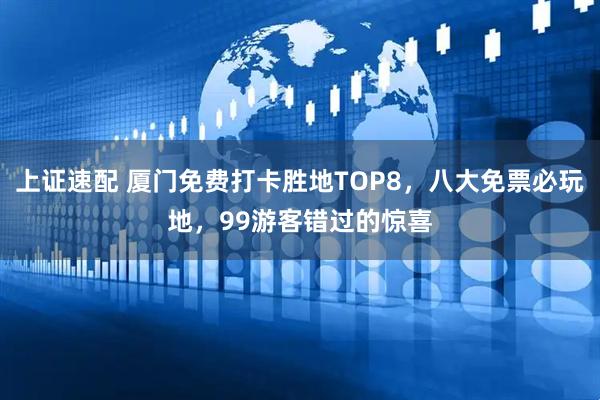 上证速配 厦门免费打卡胜地TOP8，八大免票必玩地，99游客错过的惊喜