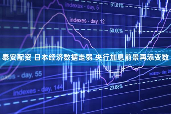 泰安配资 日本经济数据走弱 央行加息前景再添变数