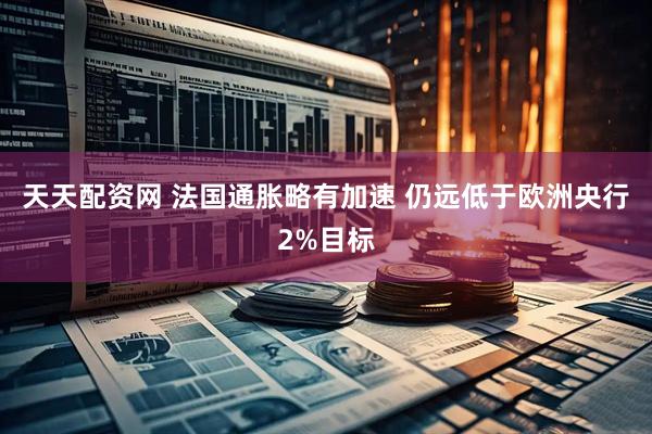 天天配资网 法国通胀略有加速 仍远低于欧洲央行2%目标