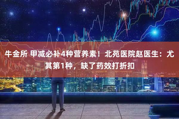 牛金所 甲减必补4种营养素！北苑医院赵医生：尤其第1种，缺了药效打折扣