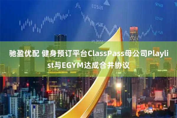 驰盈优配 健身预订平台ClassPass母公司Playlist与EGYM达成合并协议