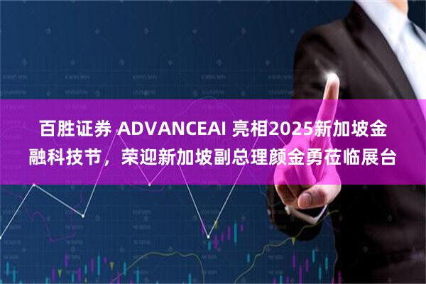 百胜证券 ADVANCEAI 亮相2025新加坡金融科技节，荣迎新加坡副总理颜金勇莅临展台