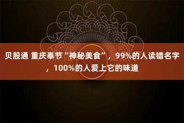 贝股通 重庆奉节“神秘美食”，99%的人读错名字，100%的人爱上它的味道