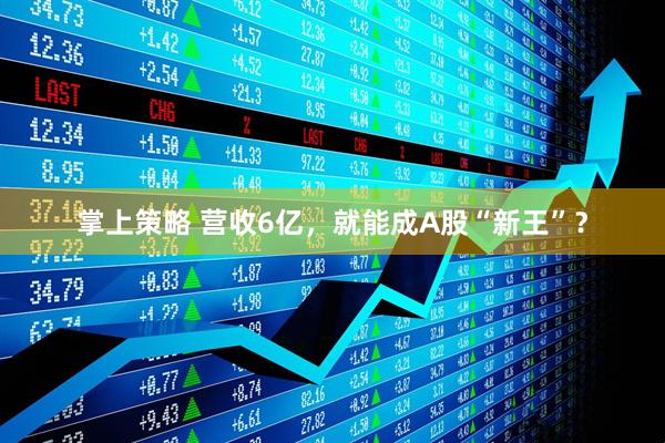 掌上策略 营收6亿，就能成A股“新王”？