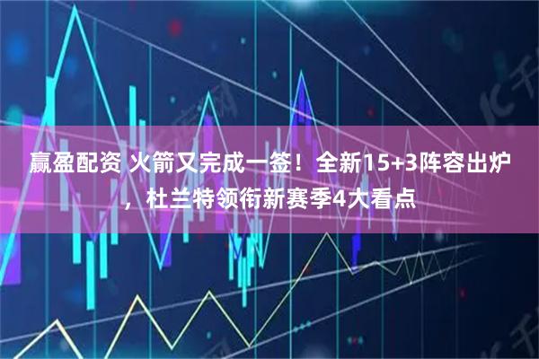 赢盈配资 火箭又完成一签！全新15+3阵容出炉，杜兰特领衔新赛季4大看点
